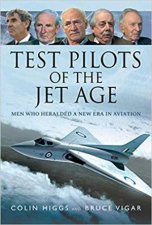 Test Pilots Of The Jet Age Men Who Heralded A New Era In Aviation
