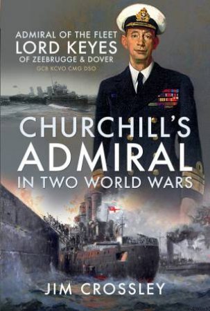 Churchill's Admiral In Two World Wars by Jim Crossley