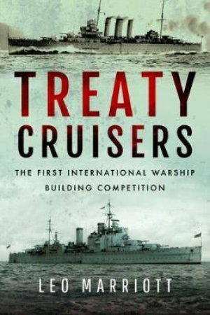 Treaty Cruisers: The First International Warship Building Competition by Leo Marriott