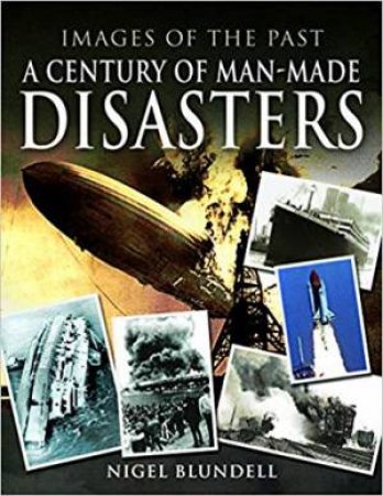 Images Of The Past: A Century Of Man-Made Disasters by Nigel Blundell
