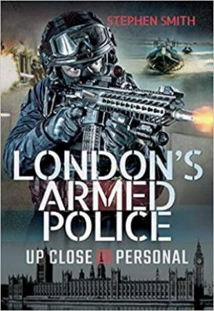 London's Armed Police: Up Close And Personal by Stephen Smith