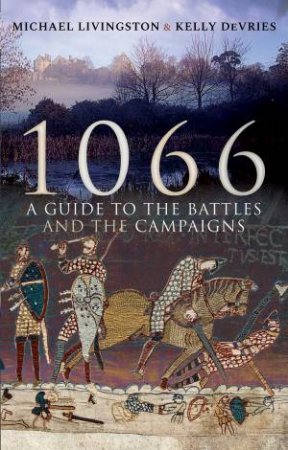1066: A Guide To The Battles And The Campaigns by Michael Livingston & Kelly DeVries