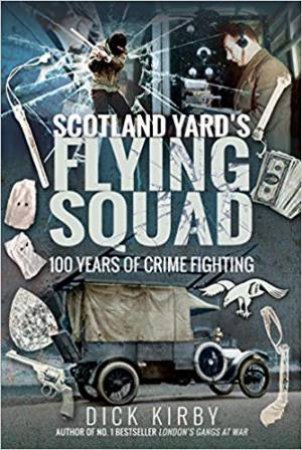 Scotland Yard's Flying Squad: 100 Years Of Crime Fighting by Dick Kirby