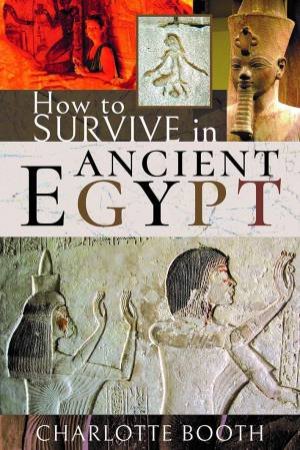 How to Survive in Ancient Egypt by Charlotte Booth