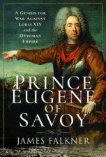 Prince Eugene Of Savoy A Genius For War Against Louis XIV And The Ottoman Empire