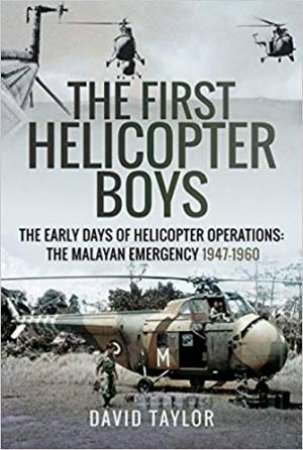 First Helicopter Boys: The Early Days Of Helicopter Operations - The Malayan Emergency, 1947-1960 by David Taylor