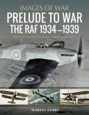 Prelude To War The RAF 19341939 Rare Photographs From Wartime Archives