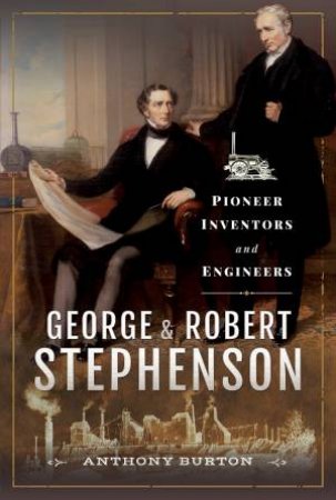 George And Robert Stephenson: Pioneer Inventors And Engineers by Anthony Burton