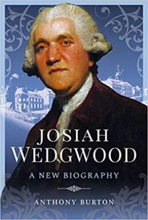 Josiah Wedgwood: A New Biography by Anthony Burton