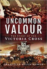 Uncommon Valour The Story Of The Victoria Cross