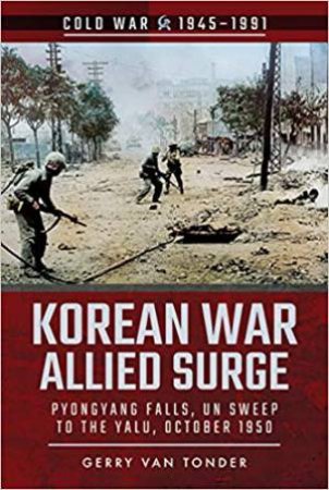 Korean War: Allied Surge, Pyongyang Falls, UN Sweep To The Yalu, October 1950 by Gerry van Tonder