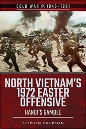 North Vietnam's 1972 Easter Offensive: Hanoi's Gamble by Stephen Emerson