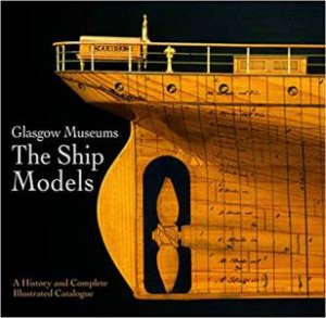 Glasgow Museums: The Ship Models, A History And Complete Illustrated Catalogue by Various
