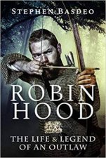 Robin Hood The Life And Legend Of An Outlaw