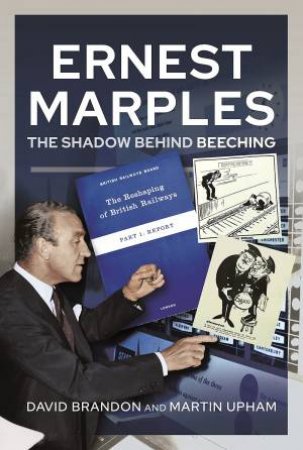 Ernest Marples: The Shadow Behind Beeching by David Brandon