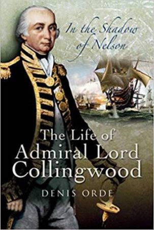 In The Shadow Of Nelson: The Life Of Admiral Lord Collingwood by Denis Orde