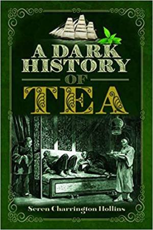 A Dark History Of Tea by Seren Charrington Hollins