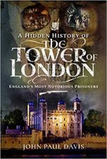 A Hidden History Of The Tower Of London Englands Most Notorious Prisoners