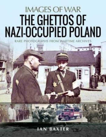 The Ghettos Of Nazi-Occupied Poland: Rare Photographs From Wartime Archives by Ian Baxter