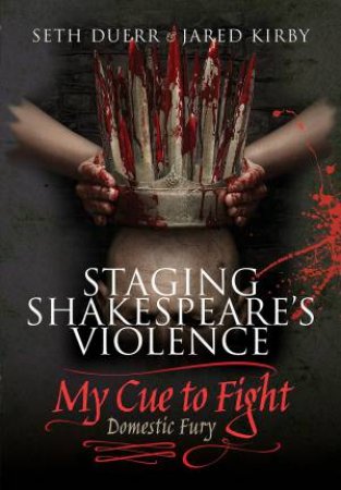 Staging Shakespeare's Violence: My Cue To Fight by Seth Duerr
