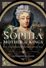 Sophia  Mother Of Kings The Finest Queen Britain Never Had