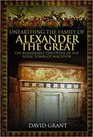 Unearthing The Family Of Alexander The Great by David Grant