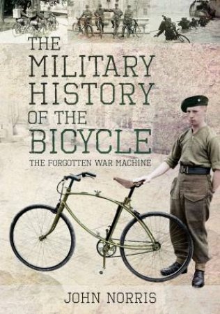 The Military History Of The Bicycle: The Forgotten War Machine by John Norris