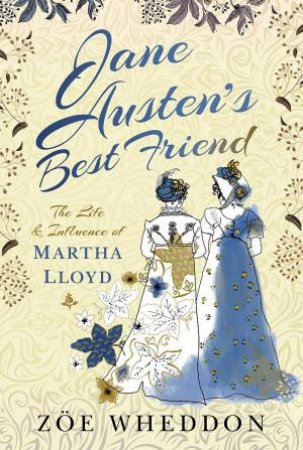 Jane Austen's Best Friend: The Life And Influence Of Martha Lloyd by Zoe Wheddon