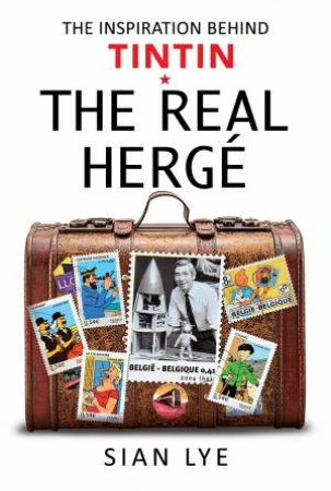 Real Herge: The Inspiration Behind Tintin by Sian Lye