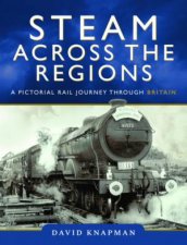 Steam Across The Regions A Pictorial Rail Journey Through Britain