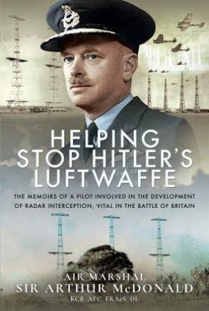 Helping Stop Hitler's Luftwaffe by FRAeS AFC Air Marshal Sir Arthur McDonald KCB DL