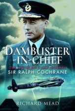 DambusterInChief The Life Of Air Chief Marshal Sir Ralph Cochrane