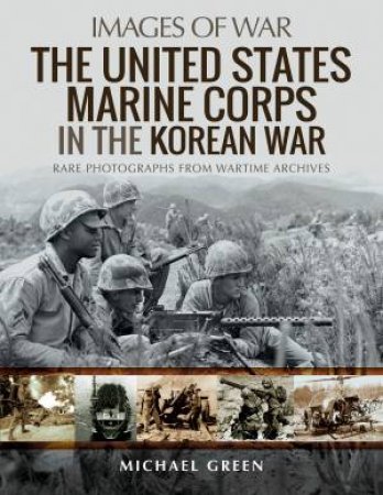 The United States Marine Corps In The Korean War by Michael Green