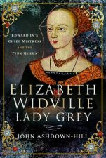 Elizabeth Widville Lady Grey Edward IVs Chief Mistress And The Pink Queen