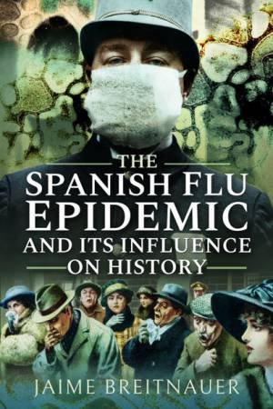 The Spanish Flu Epidemic And Its Influence On History by Jaime Breitnauer