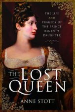 The Lost Queen The Life And Tragedy Of The Prince Regents Daughter