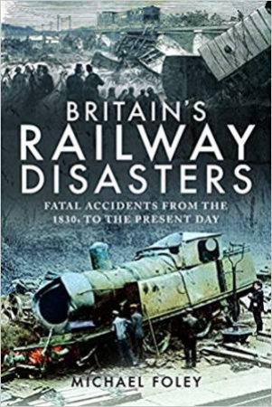 Britain's Railway Disasters: Fatal Accidents From The 1830s To The Present Day by Michael Foley