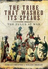 Tribe That Washed Its Spears The Zulus At War