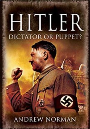 Hitler: Dictator Or Puppet? by Andrew Norman