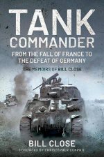 Tank Commander From The Fall Of France To The Defeat Of Germany  The Memoirs Of Bill Close