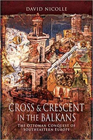 Cross And Crescent In The Balkans by David Nicolle