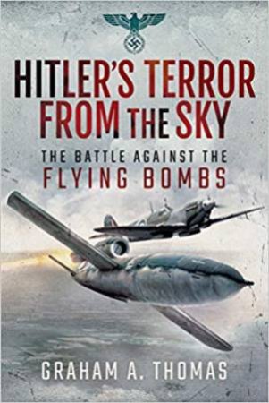 Hitler's Terror From The Sky: The Battle Against The Flying Bombs by Graham A. Thomas