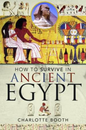How To Survive In Ancient Egypt by Charlotte Booth