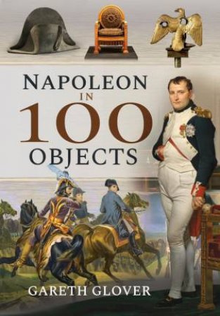 Napoleon in 100 Objects by GARETH GLOVER