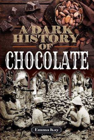 A Dark History Of Chocolate by Emma Kay