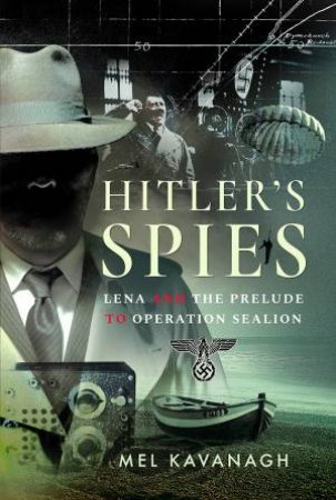 Hitler's Spies: Lena And The Prelude To Operation Sealion by Mel Kavanagh