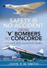 Safety Is No Accident From V Bombers To Concorde A Flight Test Engineers Story