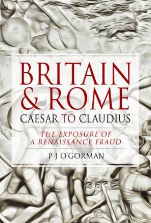 Britain And Rome: Caesar To Claudius: The Exposure Of A Renaissance Fraud