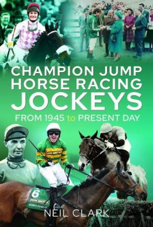 Champion Jump Horse Racing Jockeys: From 1945 To Present Day by Neil Clark