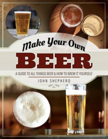 Make Your Own Beer by John Shepherd